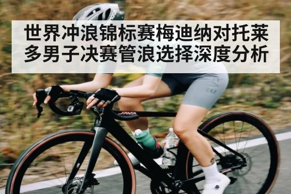 世界冲浪锦标赛梅迪纳对托莱多男子决赛管浪选择深度分析