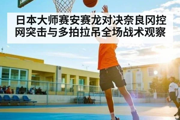 日本大师赛安赛龙对决奈良冈控网突击与多拍拉吊全场战术观察
